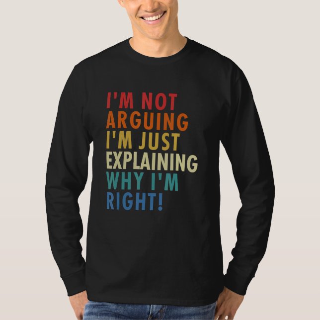 I'm Not Arguing I'm Just Explaining Why I'm Right! T Shirt (Framsida)