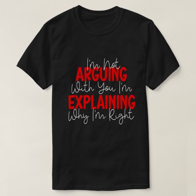 I'm Not Arguing I'm Just Explaining Why I'm Right! T Shirt (Design framsida)