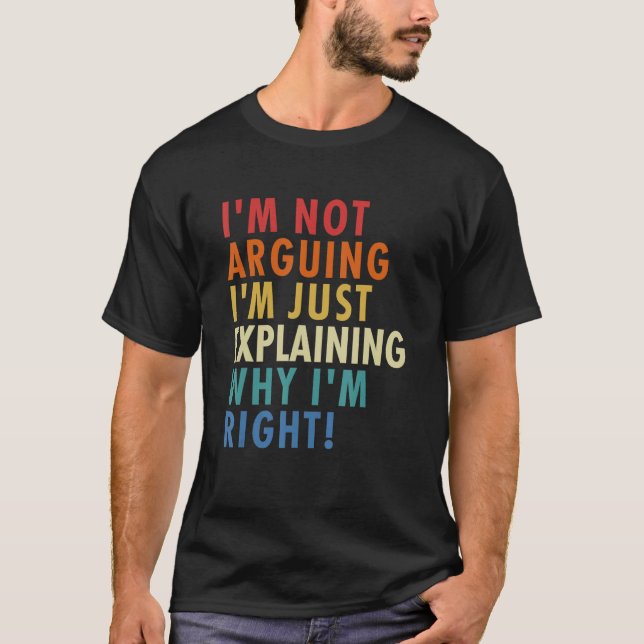 I'm Not Arguing I'm Just Explaining Why I'm Right! T Shirt (Framsida)