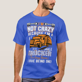 I'M Not Crazy Because I'M A Male Trucker Truck Dri T Shirt