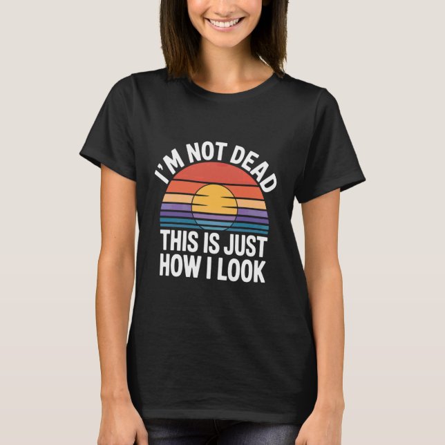 I'm Not Dead This Is Just How I Look Face Expressi T Shirt (Framsida)