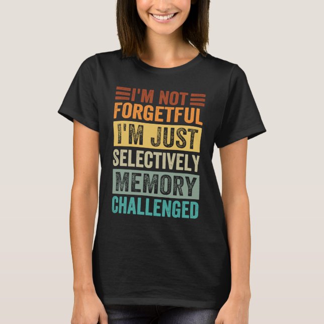 I'm Not Forgetful I'm Just Selectively Memory Chal T Shirt (Framsida)