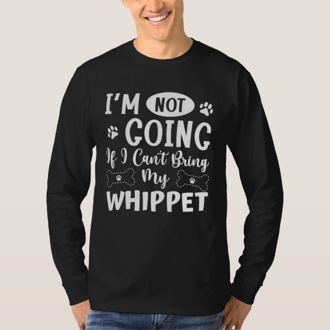 Im Not Going If I Cant Bring My Whippet T Shirt (Framsida)