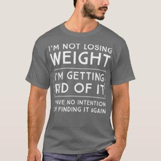 Im not losing weight t shirt