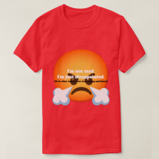 I'm Not Mad. I'm Just Disappointed. T Shirt