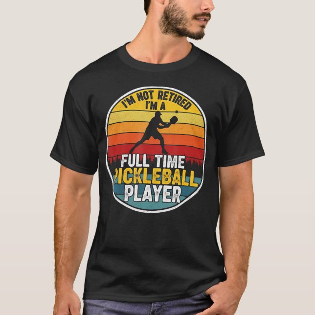 I'M Not Retired I'M A Full Time Pickleball Player  T Shirt (Framsida)