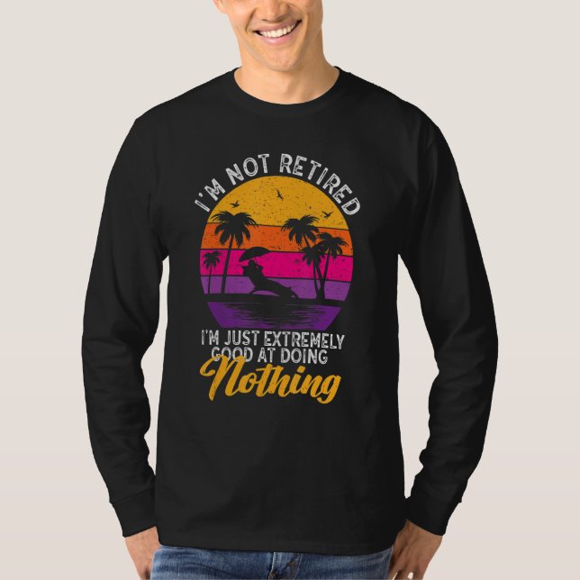 I'm Not Retired I'm Just Extremely Good at Doing N T Shirt (Framsida)