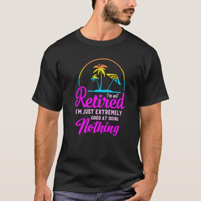 I'm Not Retired I'm Just Extremely Good at Doing N T Shirt (Framsida)