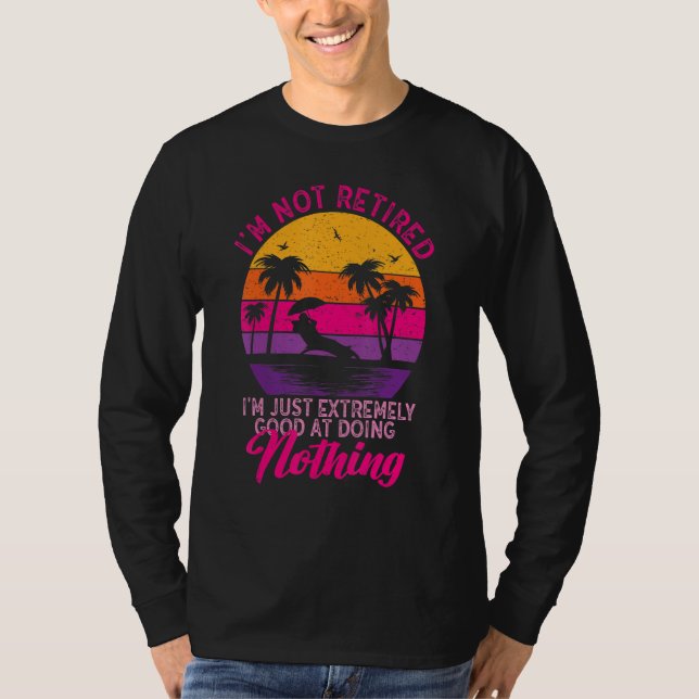 I'm Not Retired I'm Just Extremely Good at Doing N T Shirt (Framsida)