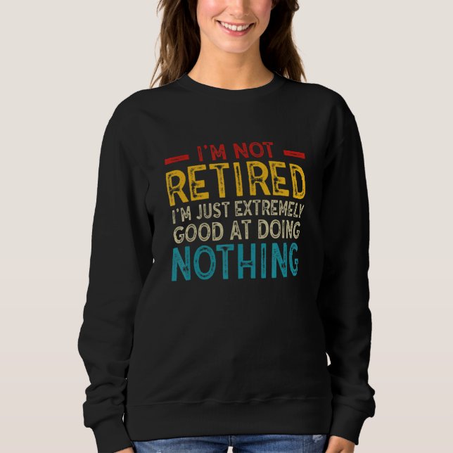 I'm Not Retired I'm Just Extremely Good at Doing N T Shirt (Framsida)