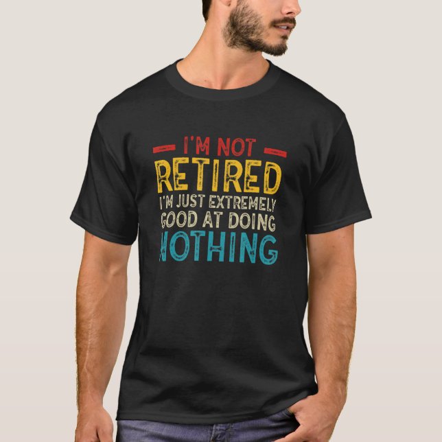 I'm Not Retired I'm Just Extremely Good at Doing N T Shirt (Framsida)