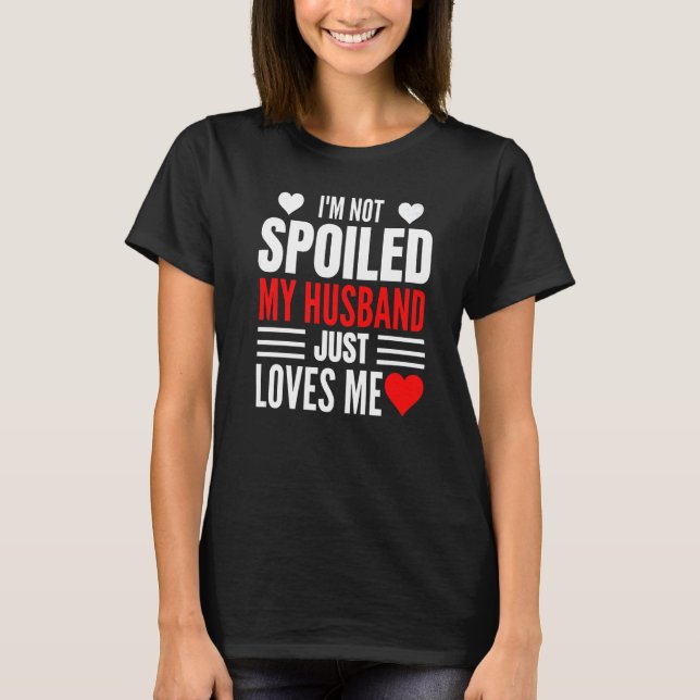 I'm Not Spoiled My Husband Just Loves Me  Wife  1 T Shirt (Framsida)