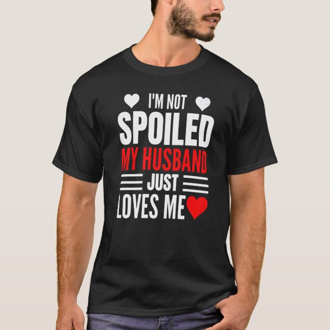I'm Not Spoiled My Husband Just Loves Me  Wife  1 T Shirt (Framsida)