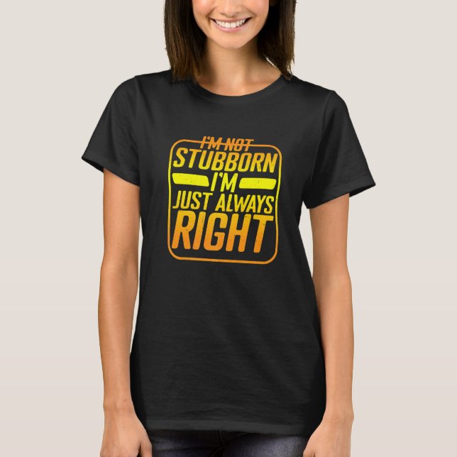I'm Not Stubborn I'm Just Always Right T Shirt (Framsida)