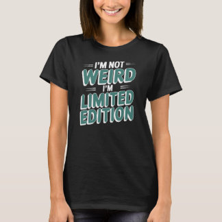 I'M NOT WEIRD I'M LIMITED EDITION T SHIRT