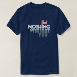 I'm Nothing without you T Shirt