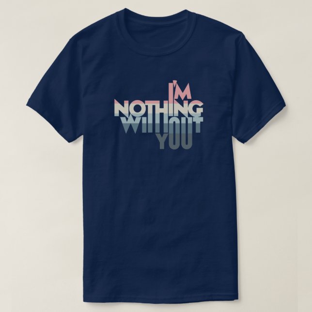 I'm Nothing without you T Shirt (Design framsida)