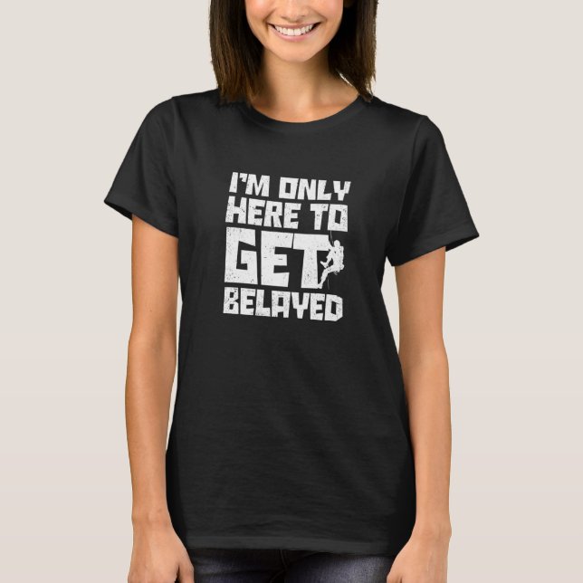I'm Only Here To Get Belayed Bouldering Mountainee T Shirt (Framsida)