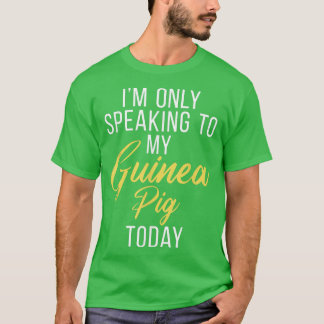 Im only speaking to my Guinea Pig Today Cute Guine T Shirt
