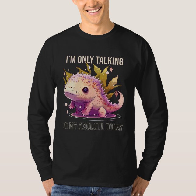 I'm Only Talking To My Axolotl Today Salamander An T Shirt (Framsida)