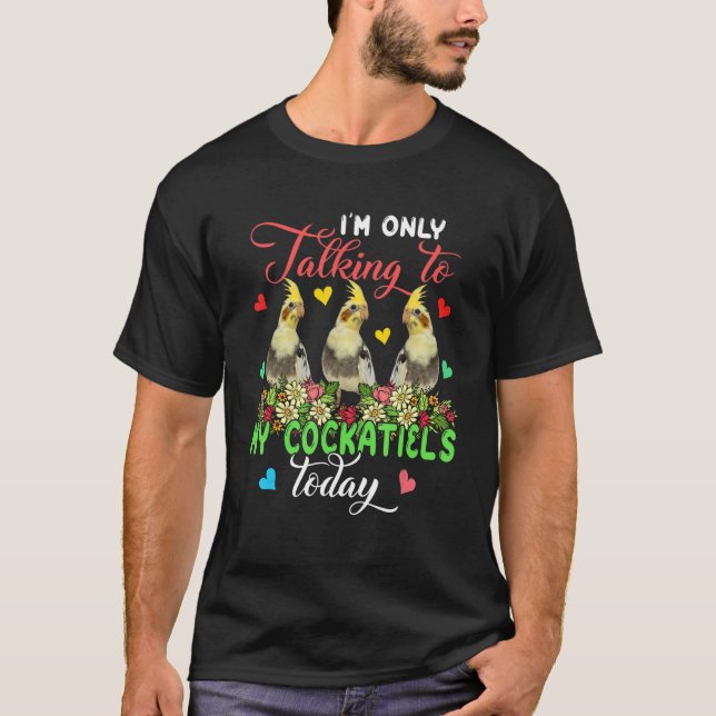 I'm Only Talking To My Cockatiels Today Group Flor T Shirt (Framsida)