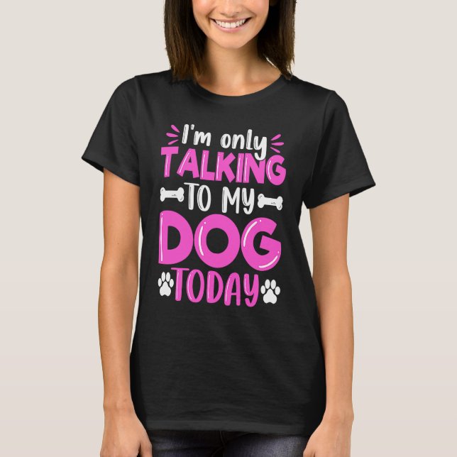 I'm Only Talking To My Dog Today Dog  Dog Dad Dog  T Shirt (Framsida)
