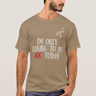 I'm Only Talking To My Dog Today - Dog Lover  T Shirt