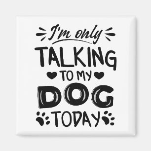 I'm only talking to my dog today magnet