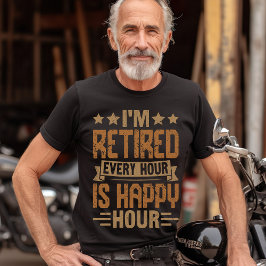I'm Retired Every Hour Is Happy Hour - Funny Retir T Shirt