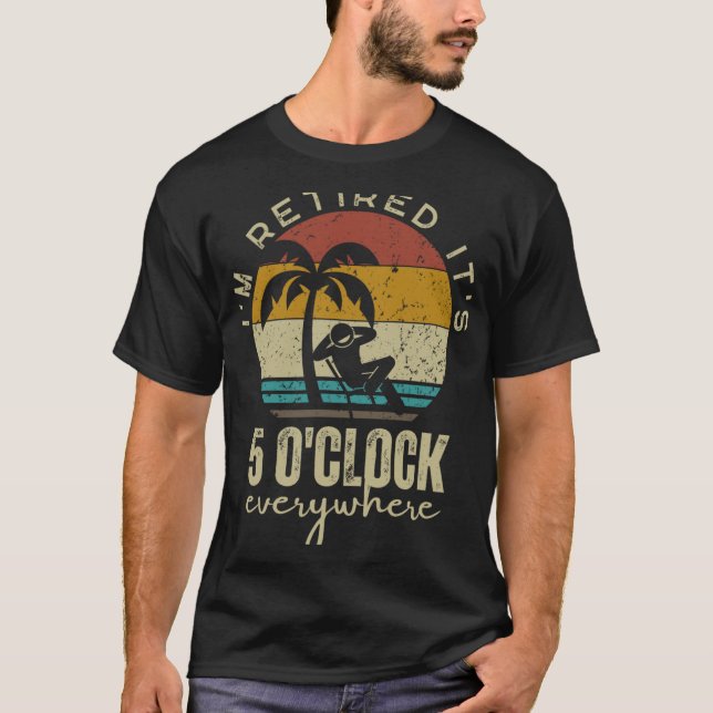 I'm Retired It's 5 O'clock Everywhere Funny Retire T Shirt (Framsida)