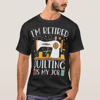I'M Retired Quilting Is My Job Sewing Retiret Quil T Shirt
