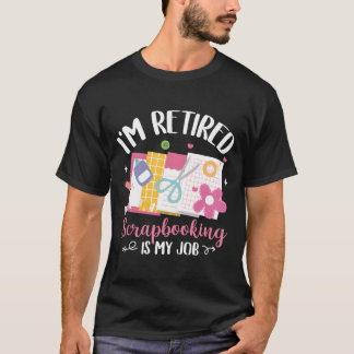 I'M Retired Scrapbooking Is My Job Scrapbook T Shirt