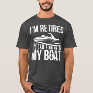 Im Retired You can find me on My Boat Retirement T Shirt