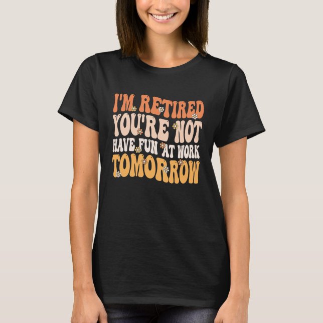 I'm Retired You're Not Retire Retiring  Retirement T Shirt (Framsida)