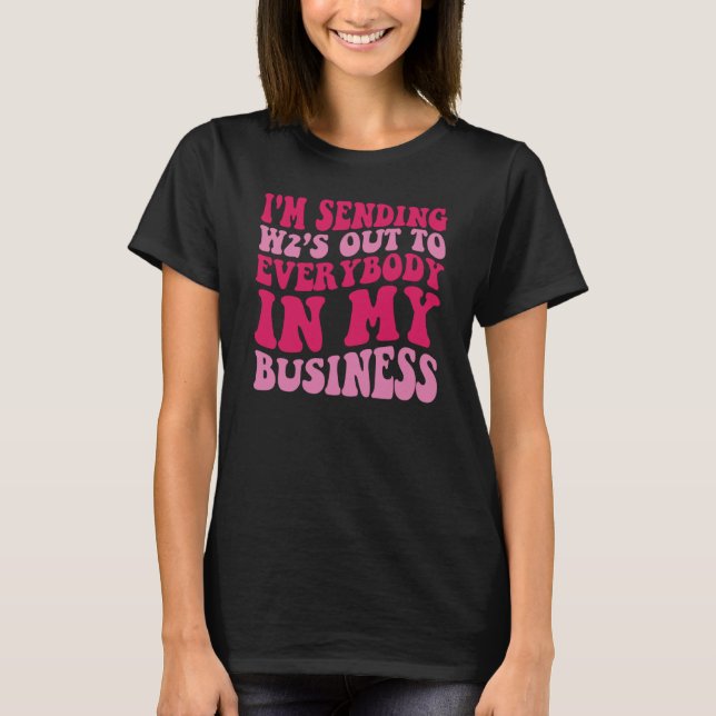 I'm Sending W2s Out To Everybody In My Business T Shirt (Framsida)