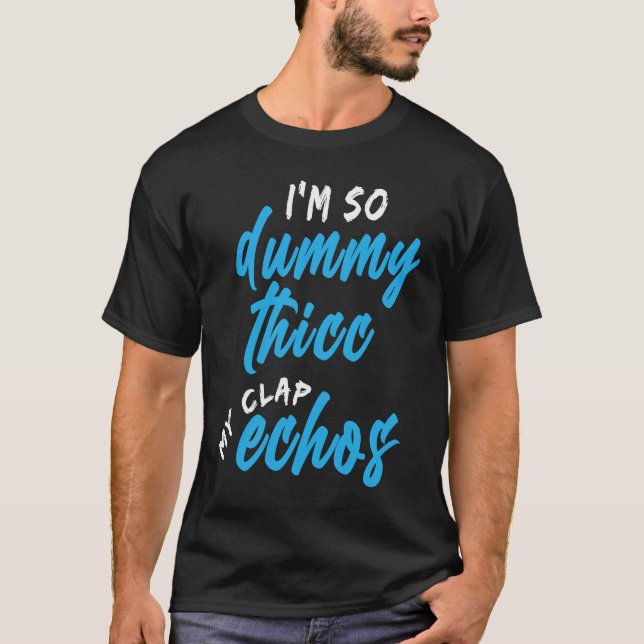 I'm So Dummy Thicc My Clap Echos Meme T Shirt (Framsida)