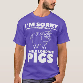 I'm Sorry For What I Said While Loading Pigs Pig F T Shirt