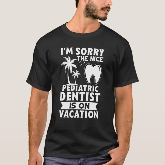 I'm Sorry The Nice Pediatric Dentist Is On Vacatio T Shirt (Framsida)