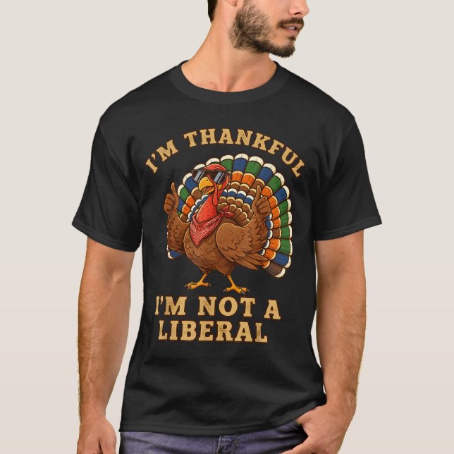 Im Thankful Im Not A Liberal Turkey Thanksgiving P T Shirt (Framsida)