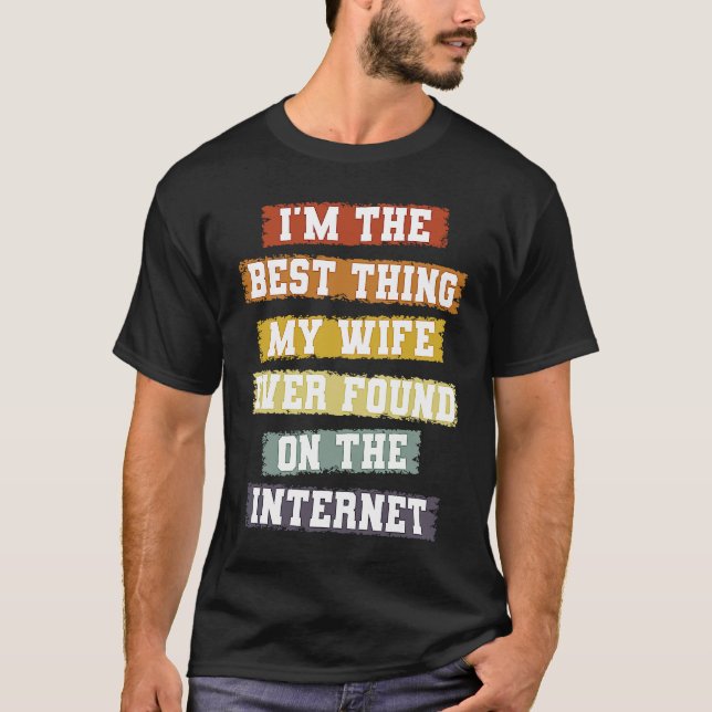 I'm The Best Thing My Wife Found On The Internet   T Shirt (Framsida)