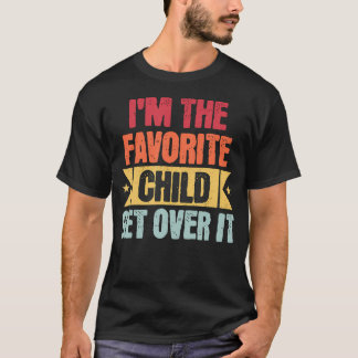 I'M The Favorite Child Get Over It T Shirt