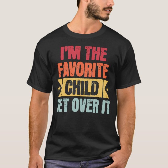 I'M The Favorite Child Get Over It T Shirt (Framsida)