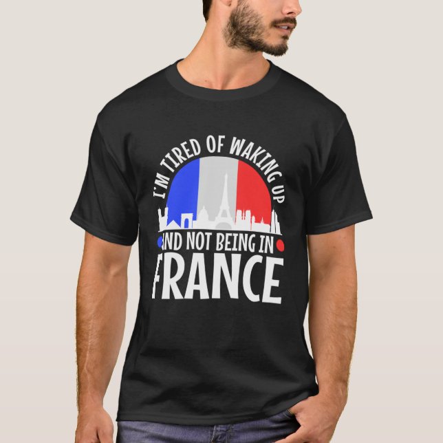 Im tired of waking up and not being in France T Shirt (Framsida)