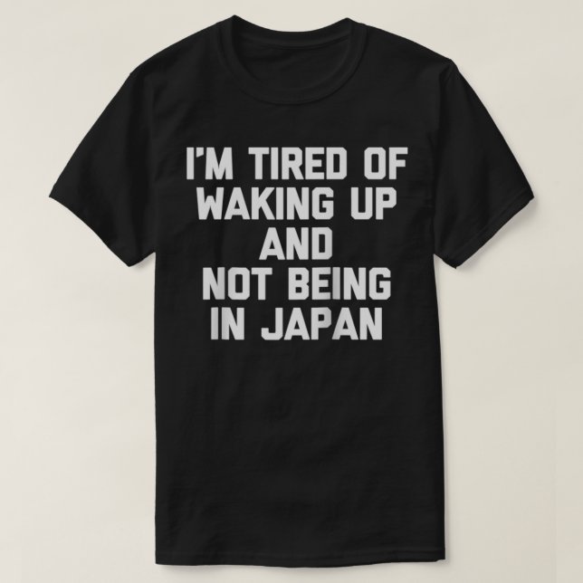 I'm Tired Of Waking Up & Not Being In Japan  Funny T Shirt (Design framsida)