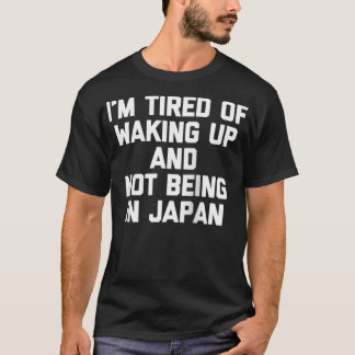I'm Tired Of Waking Up & Not Being In Japan Funny T Shirt