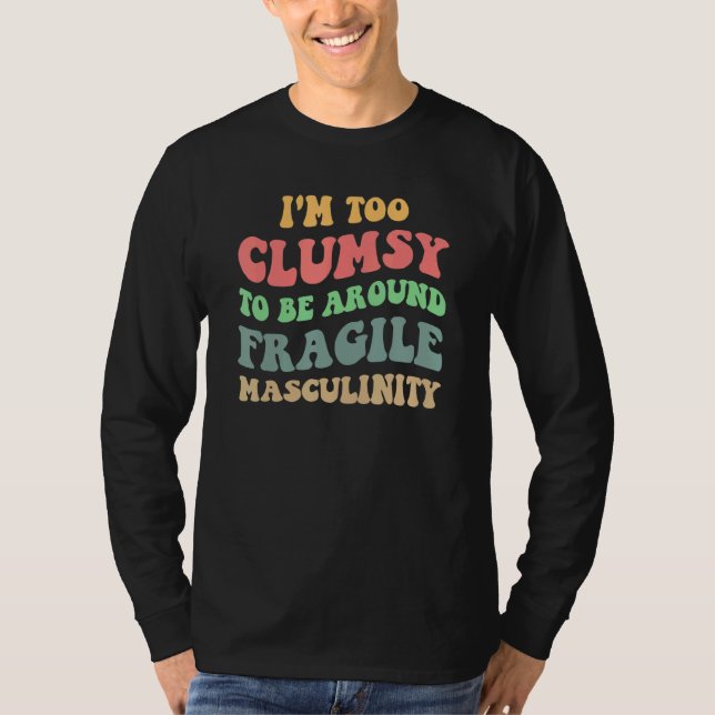 I'm Too Clumsy To Be Around Fragile Masculinity Fe T Shirt (Framsida)