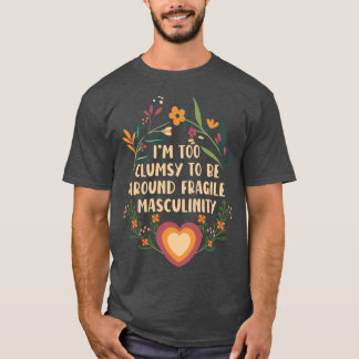 Im too clumsy to be around fragile masculinity gir t shirt
