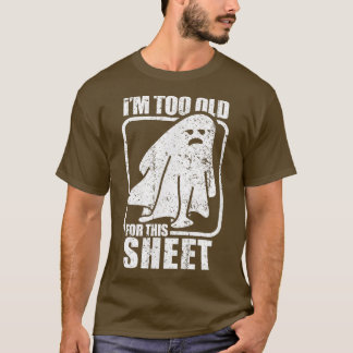 I'm Too Old For This Sheet  Funny Sarcastic Ghost  T Shirt