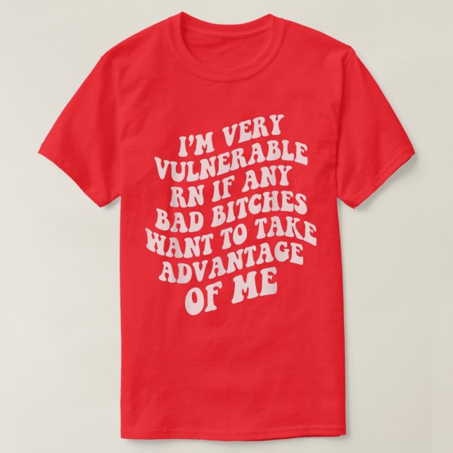 Im Very Vulnerable Right Now If Wanna Take Advanta T Shirt (Design framsida)