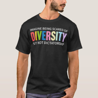 Imagine Being Scared of Diversity But Not Dictator T Shirt